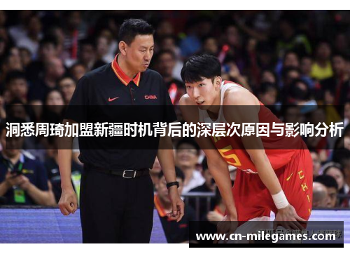 洞悉周琦加盟新疆时机背后的深层次原因与影响分析