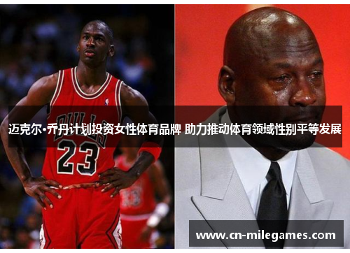 迈克尔·乔丹计划投资女性体育品牌 助力推动体育领域性别平等发展