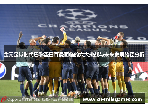 金元足球时代巴黎圣日耳曼面临的六大挑战与未来发展路径分析