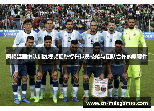 阿根廷国家队训练视频揭秘提升球员技能与团队合作的重要性