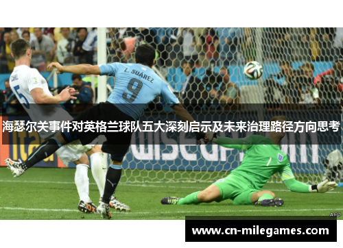 海瑟尔关事件对英格兰球队五大深刻启示及未来治理路径方向思考